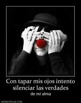 Con tapar mis ojos intento silenciar las verdades de mi alma