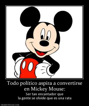 Todo político aspira a convertirse en Mickey Mouse: Ser tan encantador que la gente se olvide que es una rata