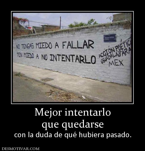 Mejor intentarlo que quedarse con la duda de qué hubiera pasado.