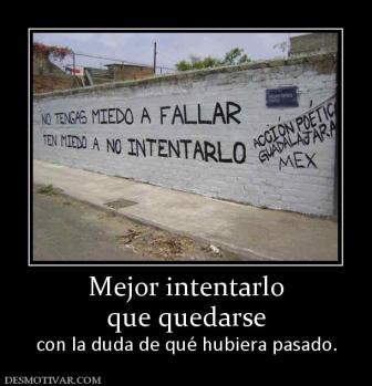 Mejor intentarlo que quedarse con la duda de qué hubiera pasado.