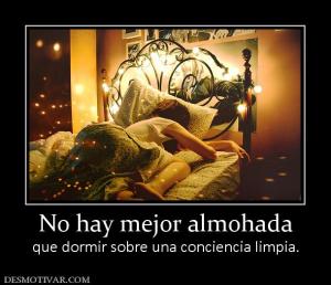 No hay mejor almohada que dormir sobre una conciencia limpia.