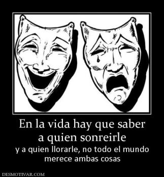 En la vida hay que saber a quien sonreirle y a quien llorarle, no todo el mundo merece ambas cosas
