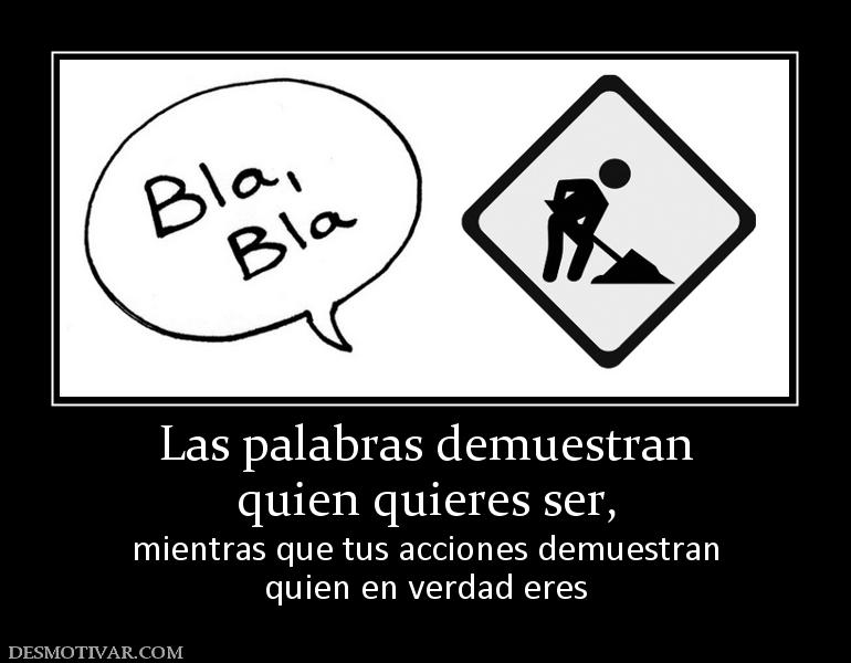 Las palabras demuestran quien quieres ser,  mientras que tus acciones demuestran quien en verdad eres