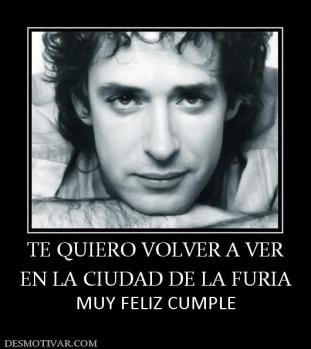 TE QUIERO VOLVER A VER EN LA CIUDAD DE LA FURIA MUY FELIZ CUMPLE