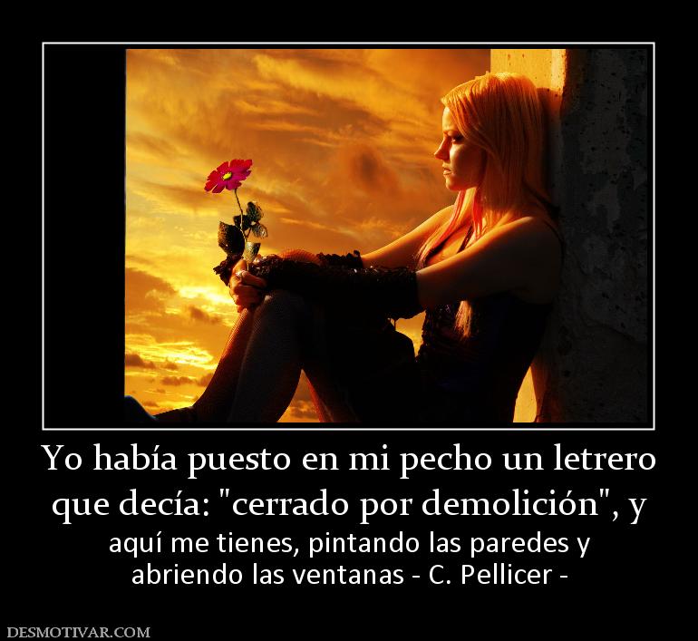 Yo había puesto en mi pecho un letrero que decía:  aquí me tienes, pintando las paredes y abriendo las ventanas - C. Pellicer -