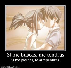Si me buscas, me tendrás Si me pierdes, te arrepentirás.