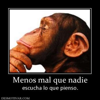 Menos mal que nadie escucha lo que pienso.