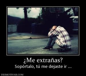 ¿Me extrañas? Sopórtalo, tú me dejaste ir ...
