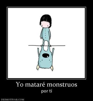 Yo mataré monstruos por tí