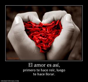 El amor es así, primero te hace reír, luego te hace llorar.