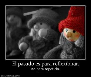 El pasado es para reflexionar, no para repetirlo.