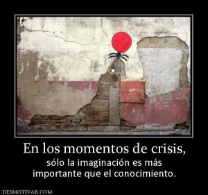 En los momentos de crisis, sólo la imaginación es más importante que el conocimiento.