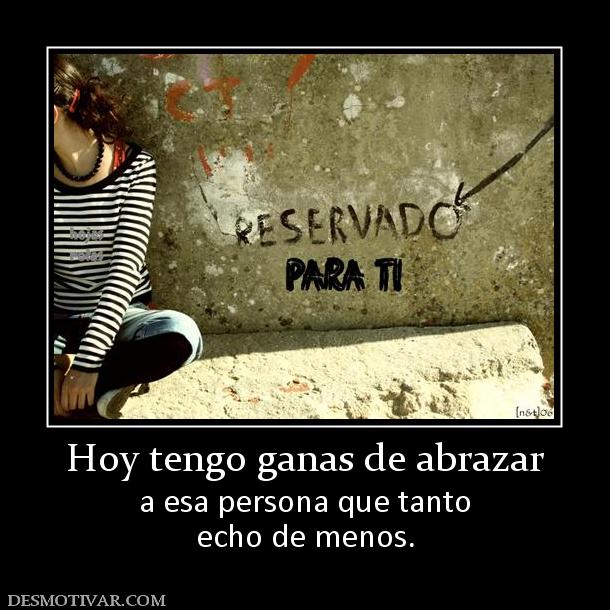 Hoy tengo ganas de abrazar a esa persona que tanto echo de menos.