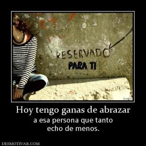 Hoy tengo ganas de abrazar a esa persona que tanto echo de menos.