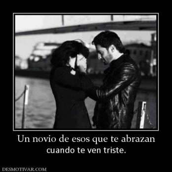 Un novio de esos que te abrazan cuando te ven triste.