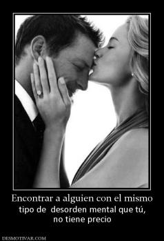 Encontrar a alguien con el mismo tipo de  desorden mental que tú, no tiene precio