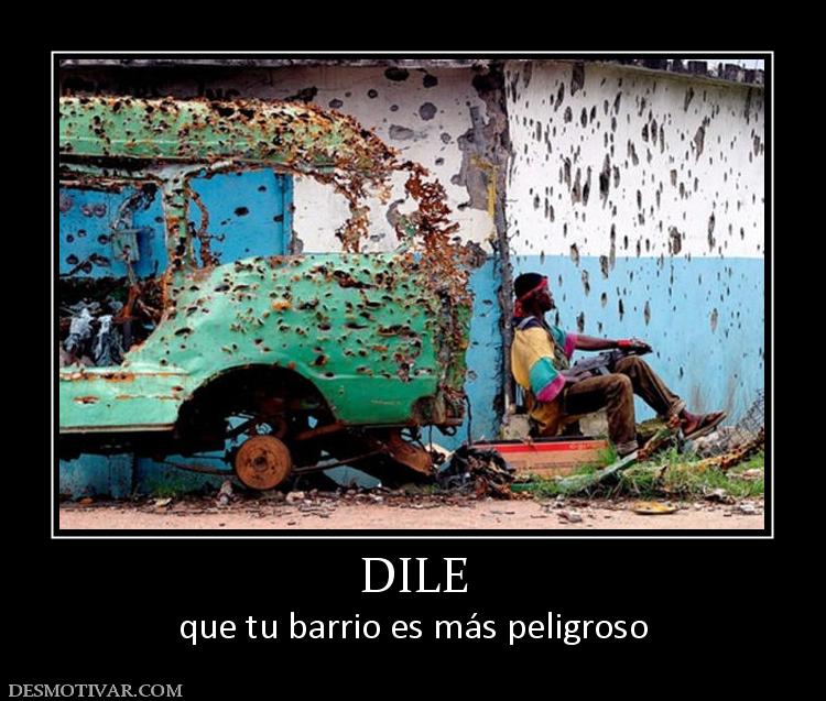 DILE que tu barrio es más peligroso