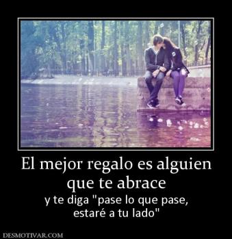 El mejor regalo es alguien que te abrace y te diga  estaré a tu lado