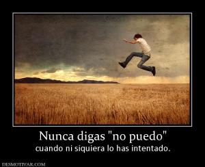 Nunca digas  cuando ni siquiera lo has intentado.