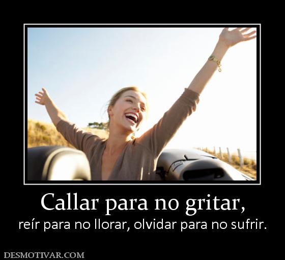 Callar para no gritar, reír para no llorar, olvidar para no sufrir.