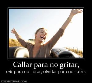 Callar para no gritar, reír para no llorar, olvidar para no sufrir.