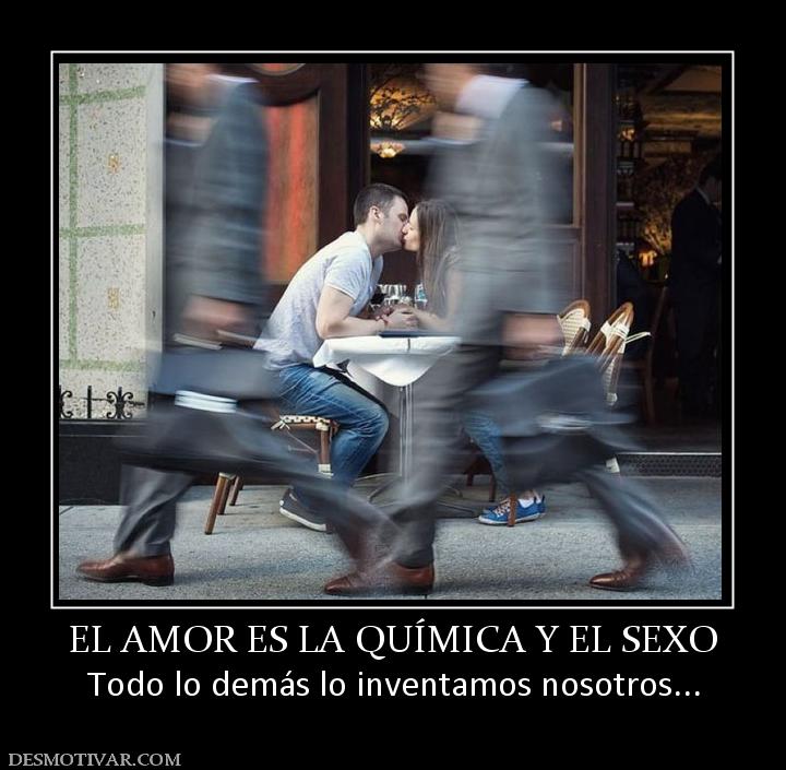 EL AMOR ES LA QUÍMICA Y EL SEXO Todo lo demás lo inventamos nosotros...