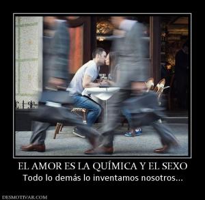 EL AMOR ES LA QUÍMICA Y EL SEXO Todo lo demás lo inventamos nosotros...