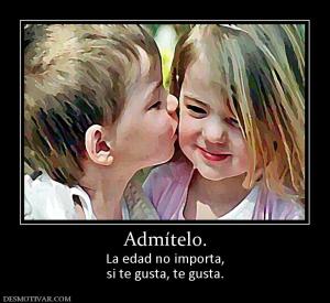 Admítelo. La edad no importa, si te gusta, te gusta.