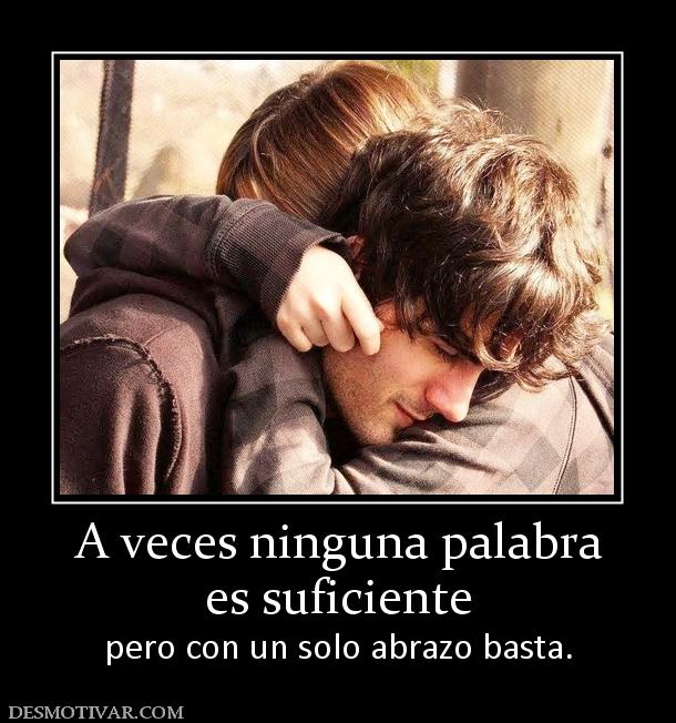 A veces ninguna palabra es suficiente pero con un solo abrazo basta.