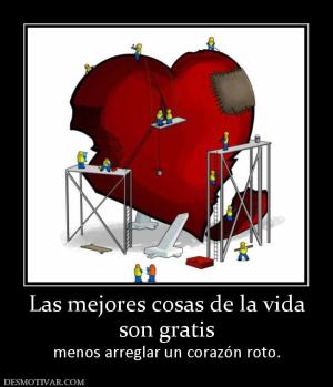 Las mejores cosas de la vida son gratis menos arreglar un corazón roto.