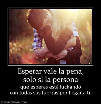 Esperar vale la pena, solo si la persona que esperas está luchando con todas sus fuerzas por llegar a ti.