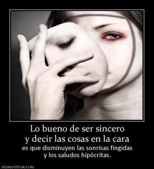 Lo bueno de ser sincero y decir las cosas en la cara es que disminuyen las sonrisas fingidas y los saludos hipócritas.