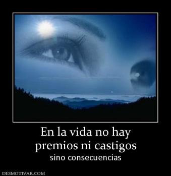 En la vida no hay premios ni castigos sino consecuencias