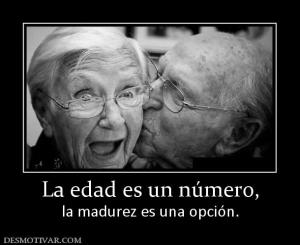 La edad es un número, la madurez es una opción.