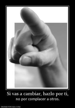 Si vas a cambiar, hazlo por ti, no por complacer a otros.