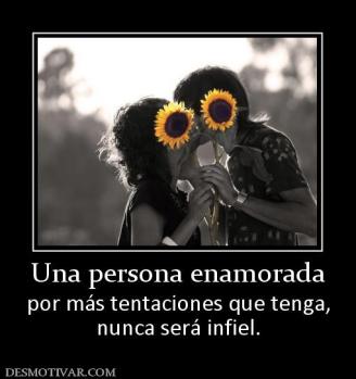 Una persona enamorada por más tentaciones que tenga, nunca será infiel.