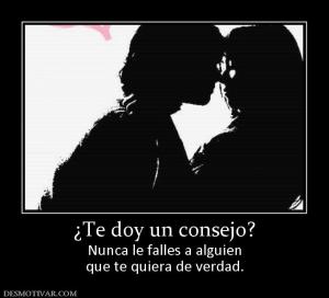 ¿Te doy un consejo? Nunca le falles a alguien que te quiera de verdad.