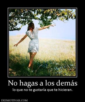 No hagas a los demás lo que no te gustaría que te hicieran.