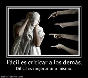Fácil es criticar a los demás. Difícil es mejorar uno mismo.