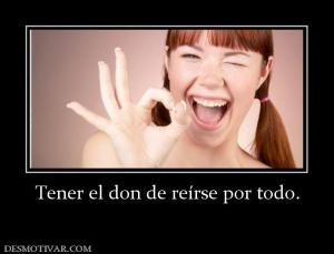 Tener el don de reírse por todo.