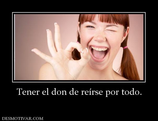 Tener el don de reírse por todo.