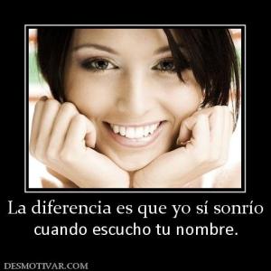 La diferencia es que yo sí sonrío cuando escucho tu nombre.