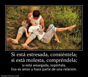 Si está estresada, consiéntela; si está molesta, compréndela; si está amargada, sopórtala. Eso es amor y hace parte de una relación.