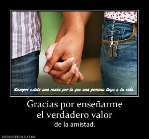 Gracias por enseñarme el verdadero valor  de la amistad.