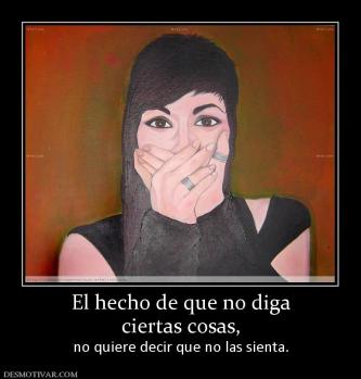 El hecho de que no diga ciertas cosas, no quiere decir que no las sienta.