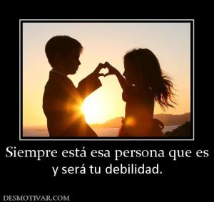 Siempre está esa persona que es y será tu debilidad.