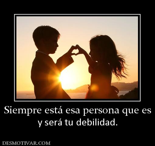 Siempre está esa persona que es y será tu debilidad.