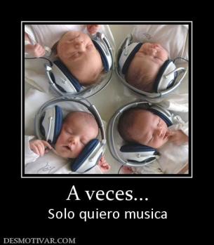A veces... Solo quiero musica