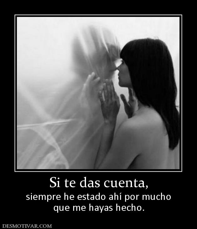 Si te das cuenta, siempre he estado ahí por mucho que me hayas hecho.