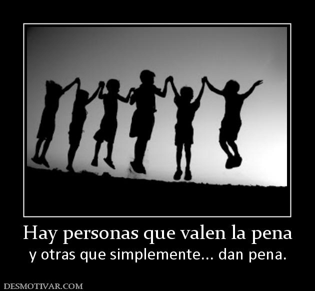 Hay personas que valen la pena y otras que simplemente... dan pena.